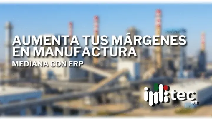Aumenta tus márgenes en manufactura mediana con ERP Aumenta tus márgenes en manufactura mediana con ERP